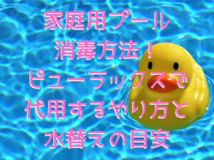 家庭用プールの消毒方法！ピューラックスで代用するやり方と水替えの目安