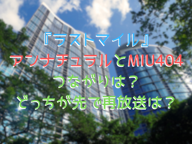 『ラストマイル』アンナチュラルとMIU404のつながりは？どっちが先で再放送は？