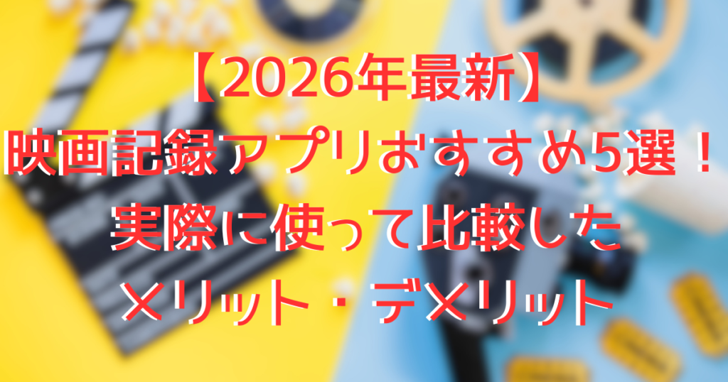 【2026年最新】映画記録アプリおすすめ5選！実際に使って比較したメリット・デメリット